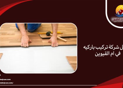 افضل شركة تركيب باركيه في ام القيوين