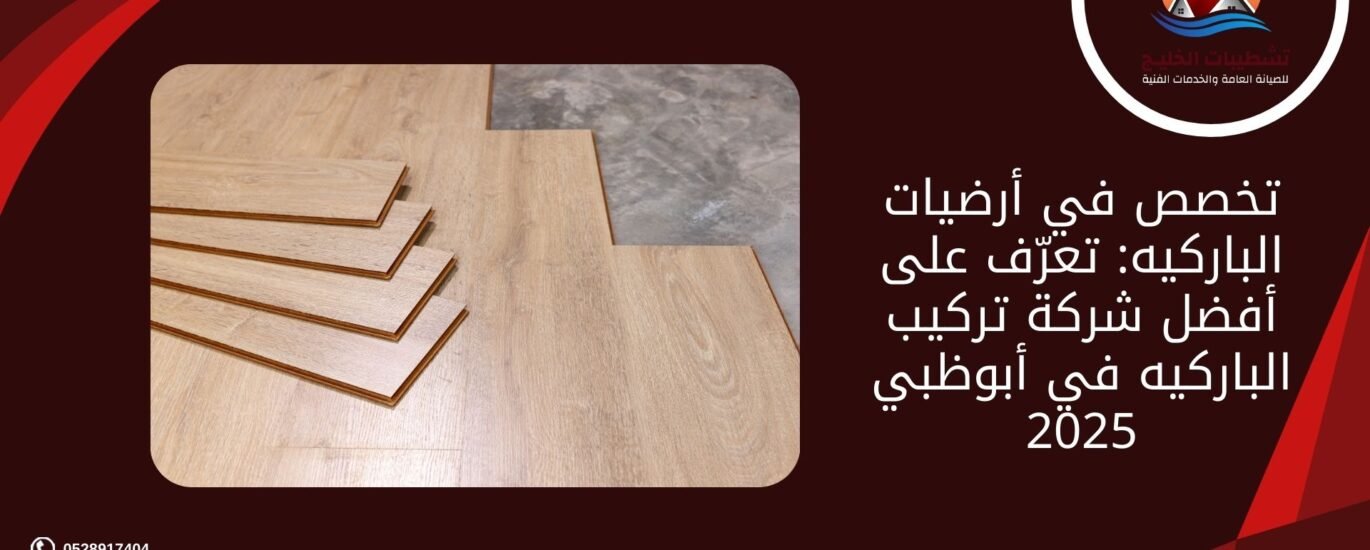 تخصص في أرضيات الباركيه: تعرّف على أفضل شركة تركيب الباركيه في أبوظبي 2025