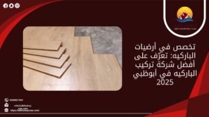 تخصص في أرضيات الباركيه: تعرّف على أفضل شركة تركيب الباركيه في أبوظبي 2025