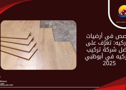 تخصص في أرضيات الباركيه: تعرّف على أفضل شركة تركيب الباركيه في أبوظبي 2025