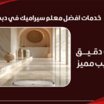 خدمات افضل معلم سيراميك في دبي تركيب دقيق وتشطيب مميز
