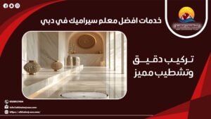 خدمات افضل معلم سيراميك في دبي تركيب دقيق وتشطيب مميز