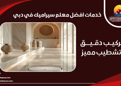 خدمات افضل معلم سيراميك في دبي تركيب دقيق وتشطيب مميز
