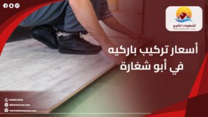 أسعار تركيب باركيه في أبو شغارة | أفضل حلول الأرضيات الخشبية |0528917404